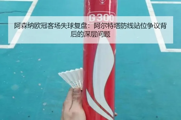 阿森纳欧冠客场失球复盘：阿尔特塔防线站位争议背后的深层问题