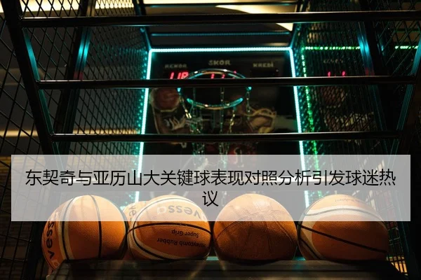 东契奇与亚历山大关键球表现对照分析引发球迷热议